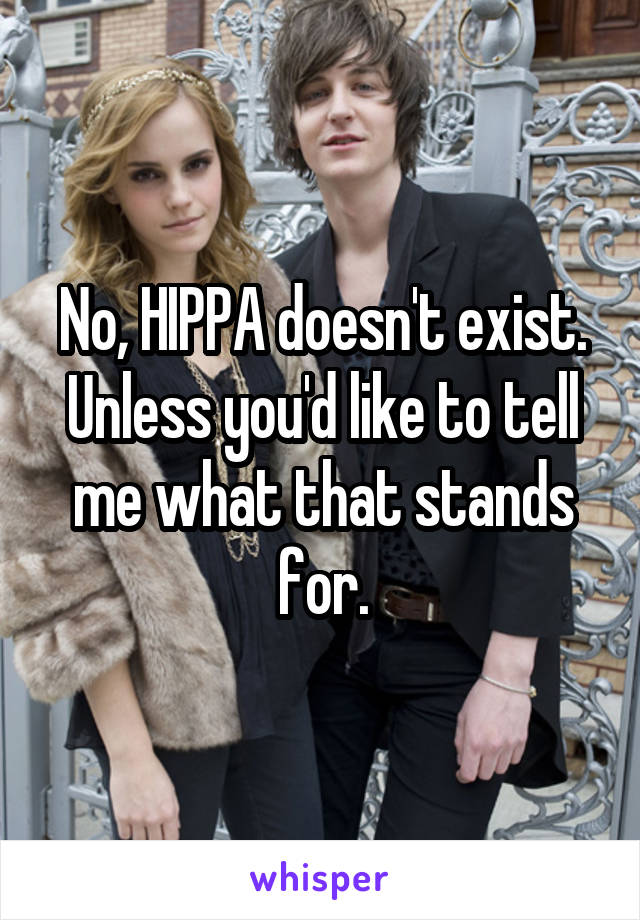 No, HIPPA doesn't exist. Unless you'd like to tell me what that stands for.