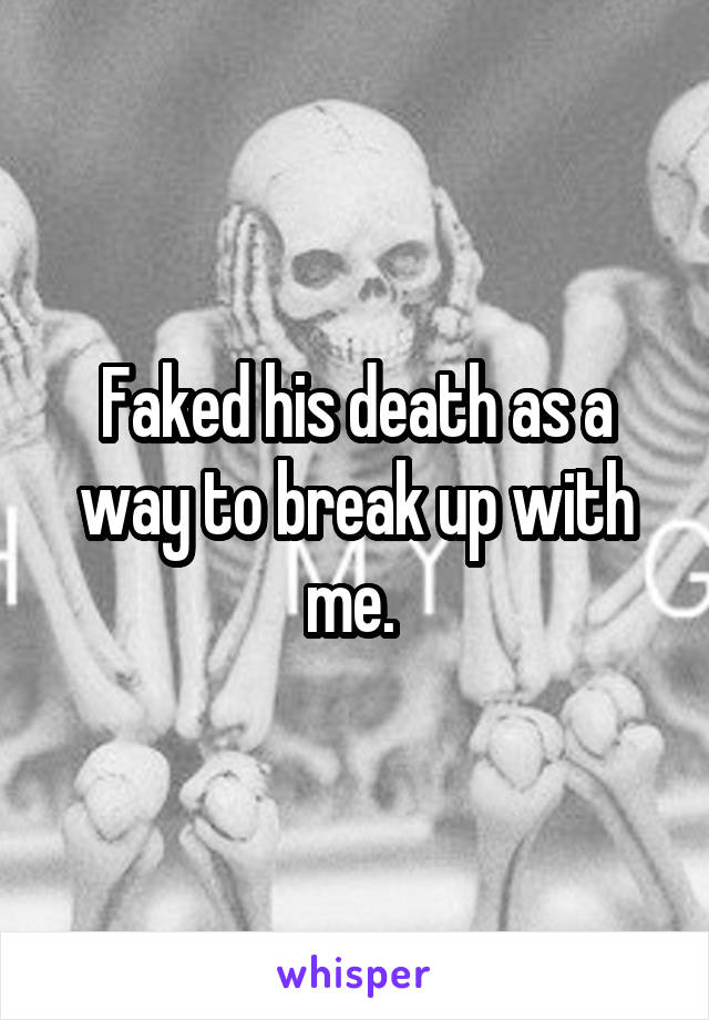 Faked his death as a way to break up with me. 
