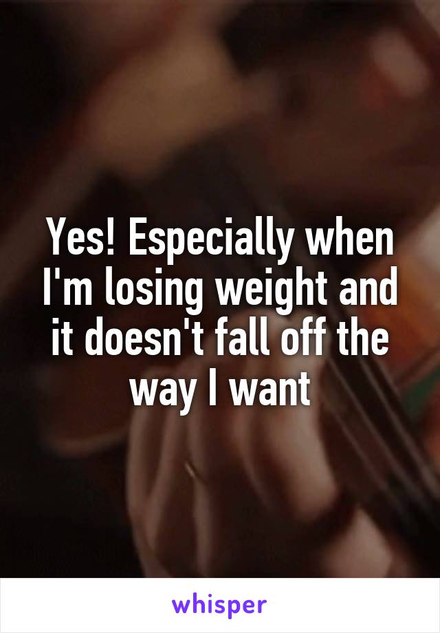 Yes! Especially when I'm losing weight and it doesn't fall off the way I want