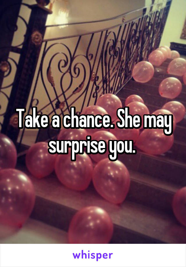 Take a chance. She may surprise you. 