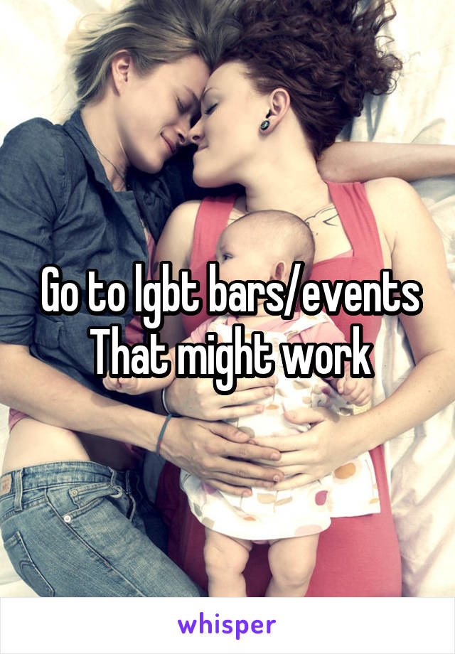 Go to lgbt bars/events
That might work