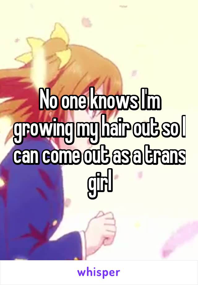 No one knows I'm growing my hair out so I can come out as a trans girl