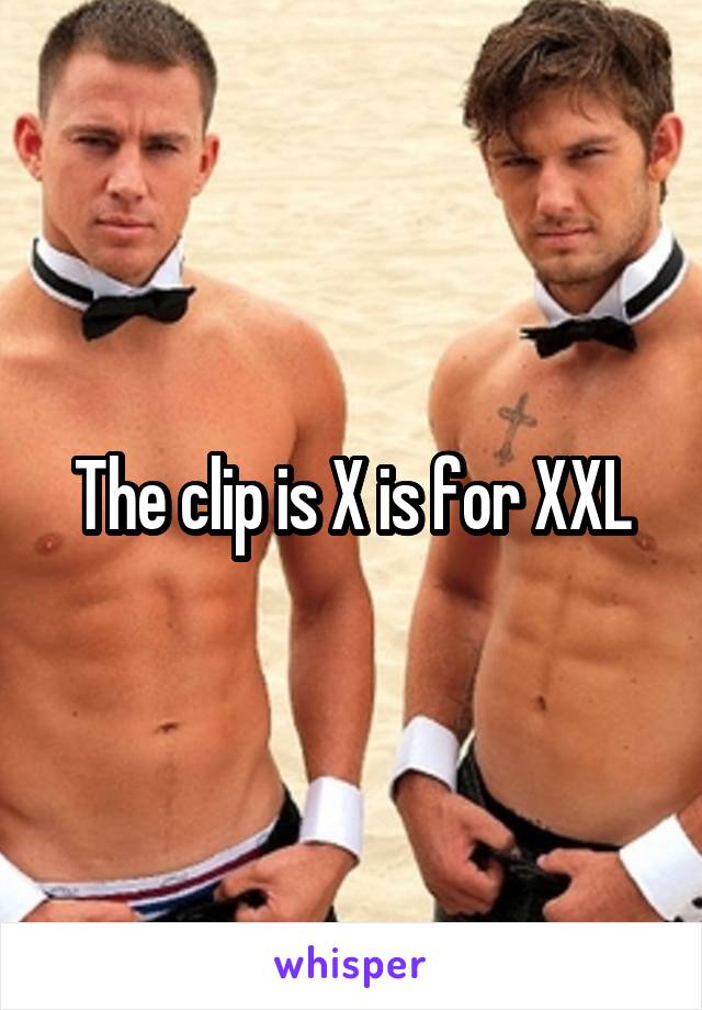 The clip is X is for XXL