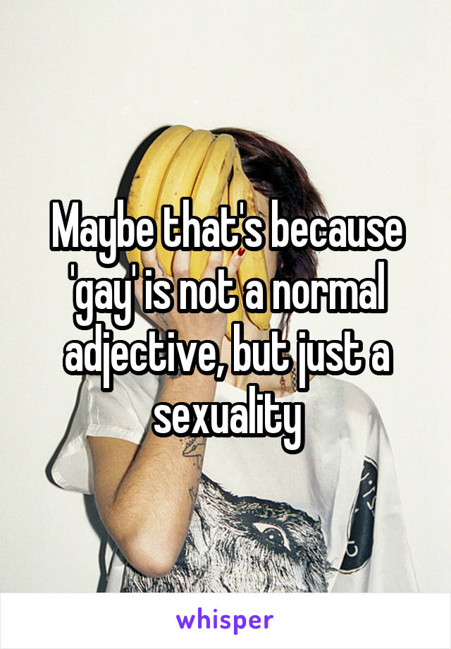 Maybe that's because 'gay' is not a normal adjective, but just a sexuality