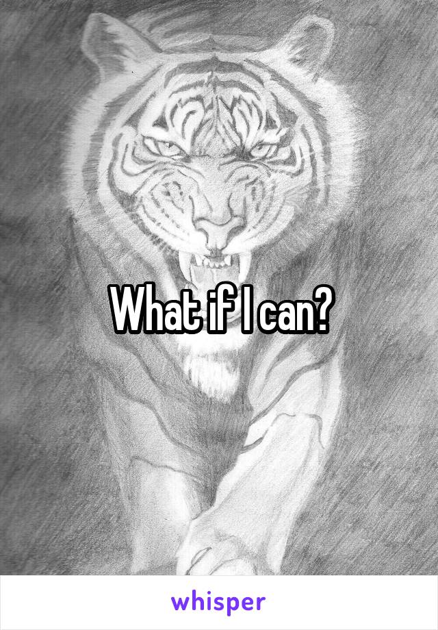 What if I can?