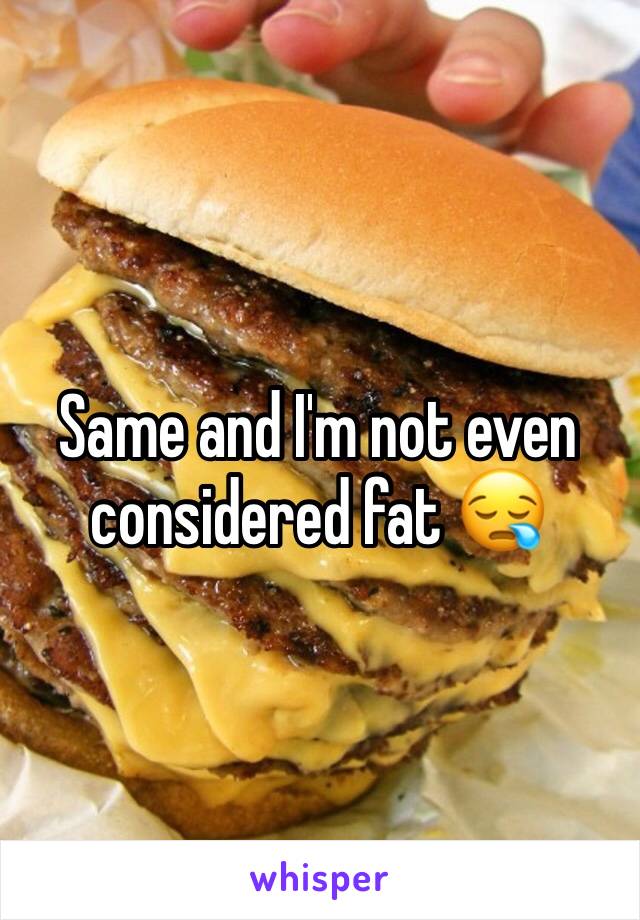 Same and I'm not even considered fat 😪