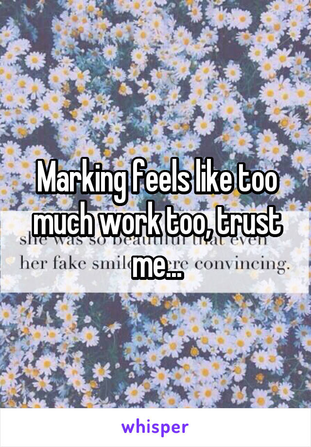 Marking feels like too much work too, trust me...