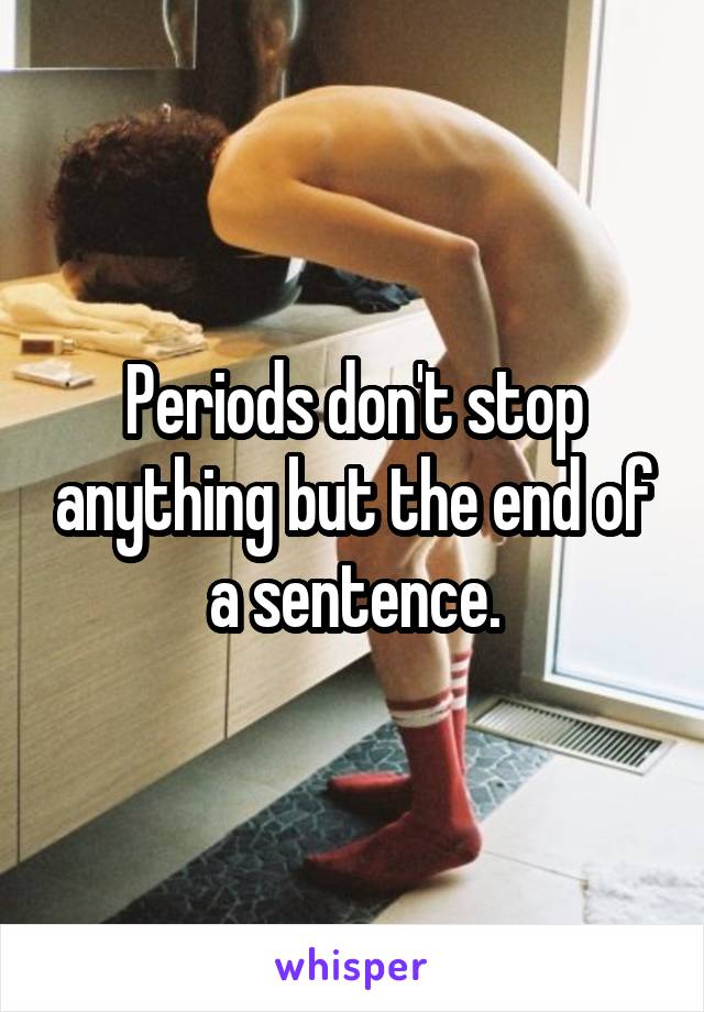 Periods don't stop anything but the end of a sentence.