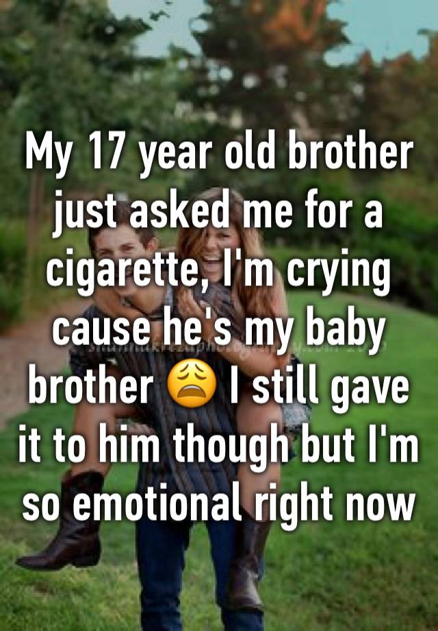 my-17-year-old-brother-just-asked-me-for-a-cigarette-i-m-crying-cause