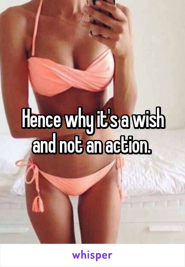 Hence why it's a wish and not an action. 