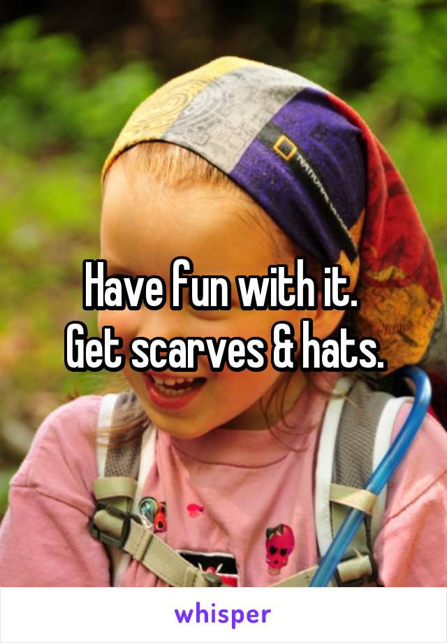 Have fun with it. 
Get scarves & hats.