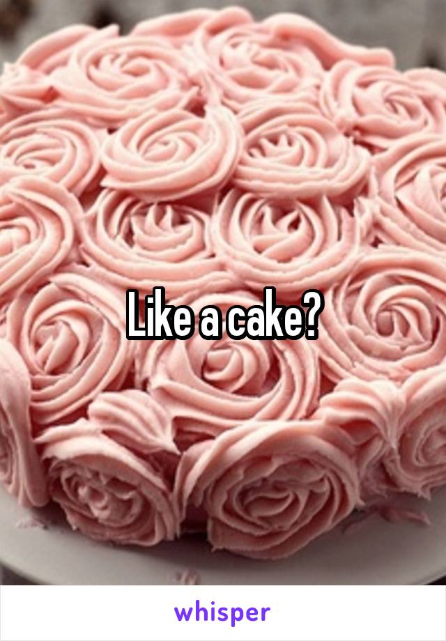 Like a cake?