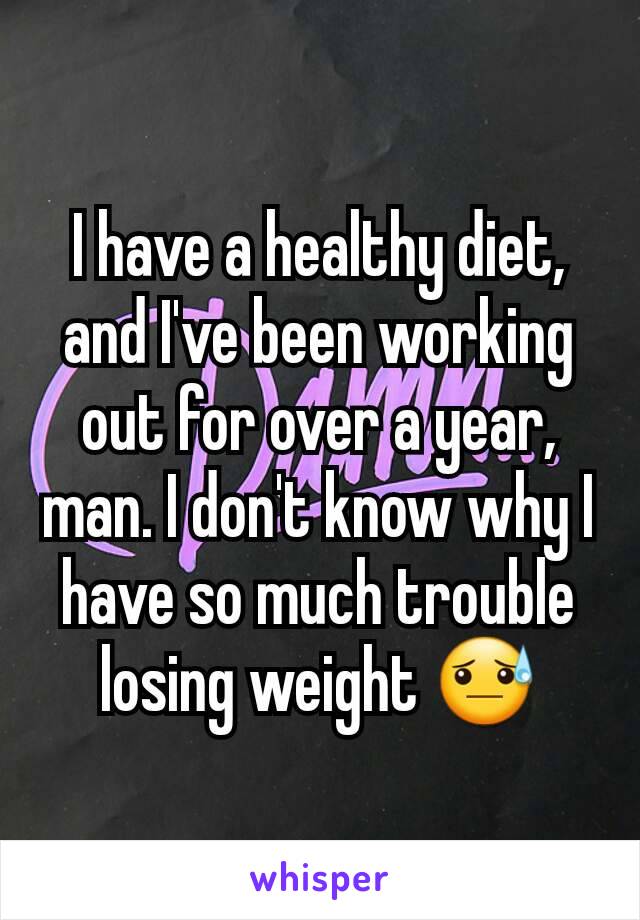 I have a healthy diet, and I've been working out for over a year, man. I don't know why I have so much trouble losing weight 😓