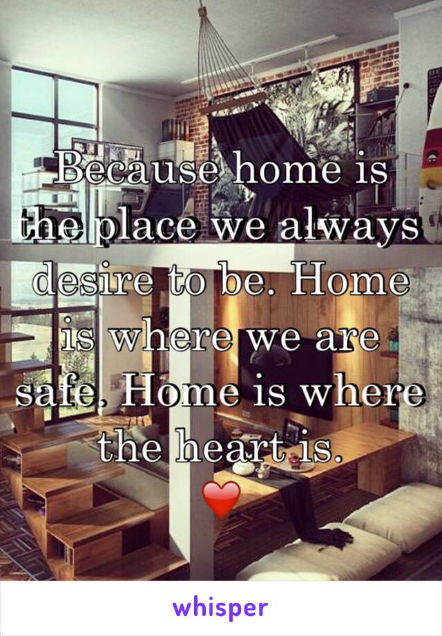 Because home is the place we always desire to be. Home is where we are safe. Home is where the heart is. 
❤️