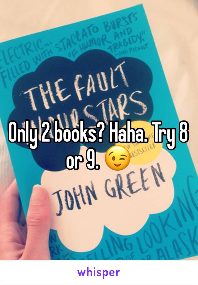 Only 2 books? Haha. Try 8 or 9. 😉