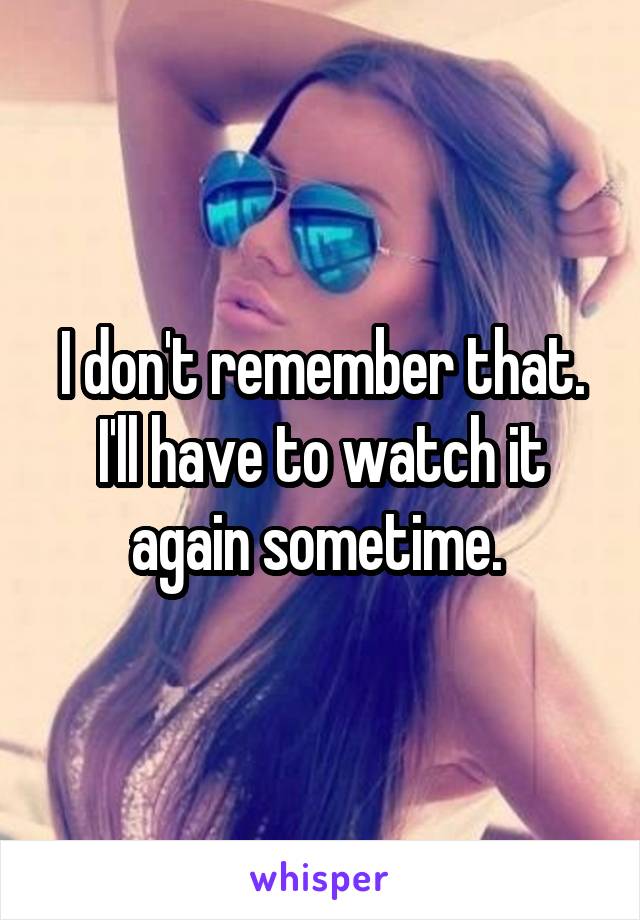 I don't remember that.
I'll have to watch it again sometime. 