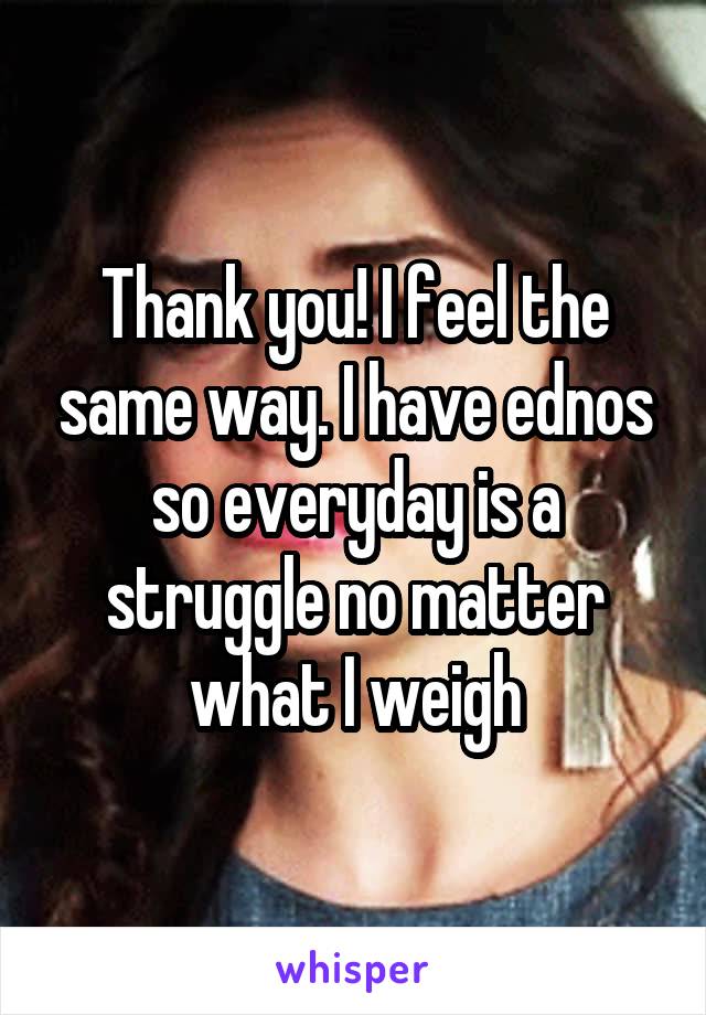 Thank you! I feel the same way. I have ednos so everyday is a struggle no matter what I weigh
