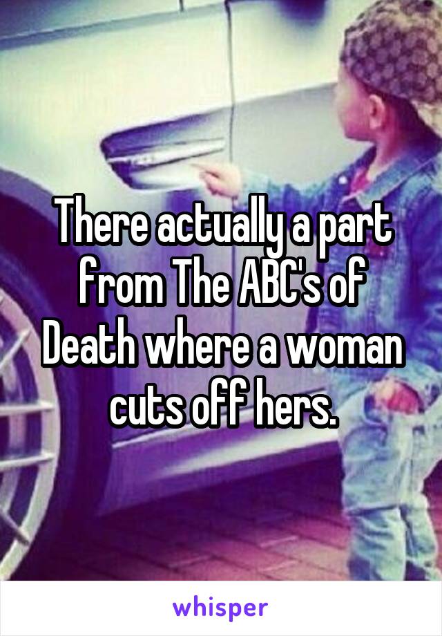 There actually a part from The ABC's of Death where a woman cuts off hers.