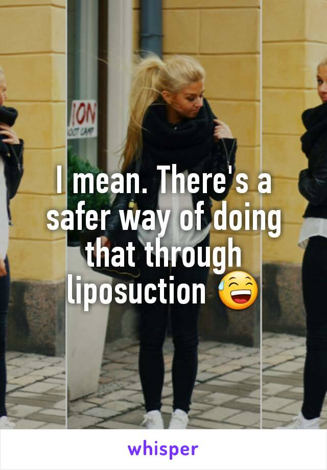 I mean. There's a safer way of doing that through liposuction 😅