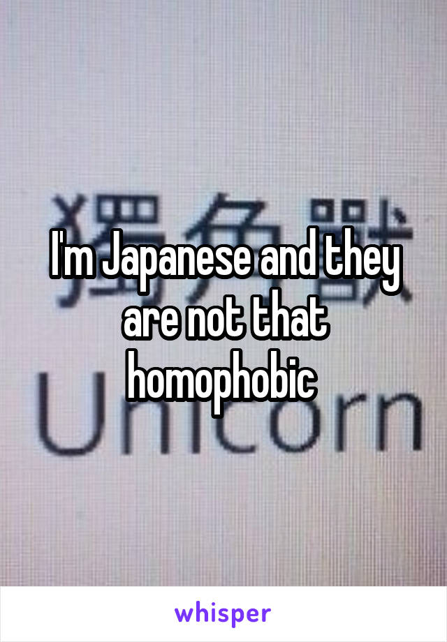 I'm Japanese and they are not that homophobic 