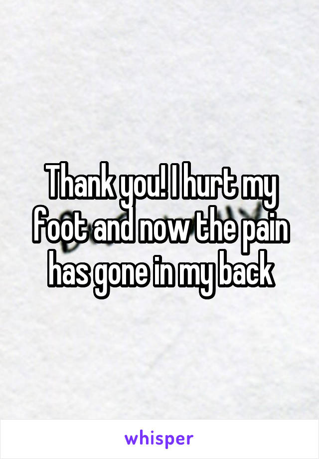 Thank you! I hurt my foot and now the pain has gone in my back