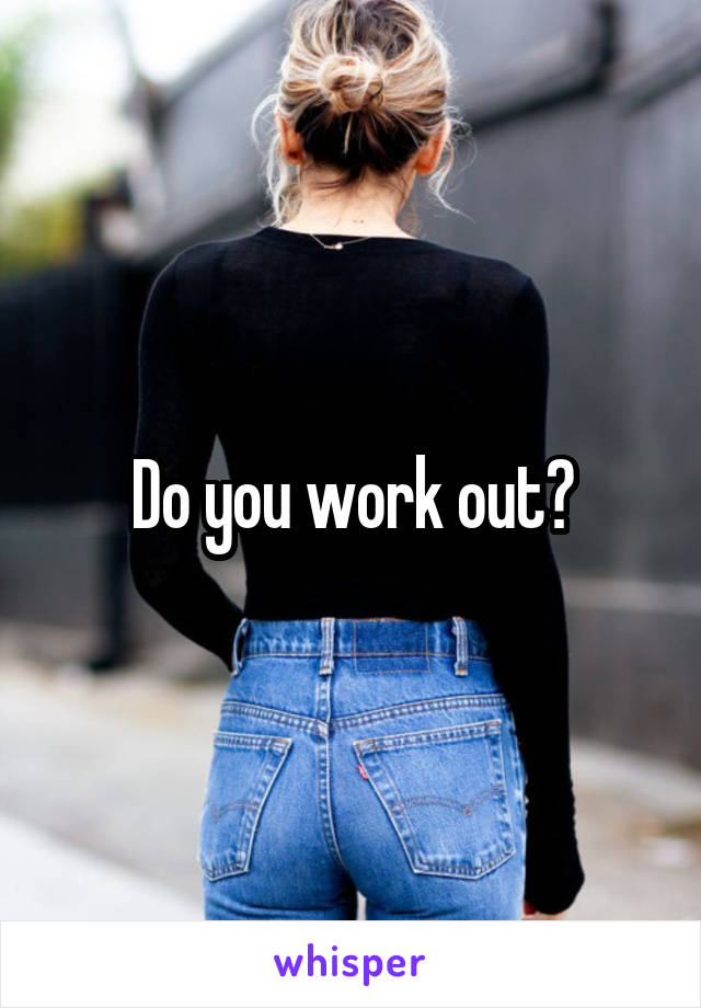 Do you work out?