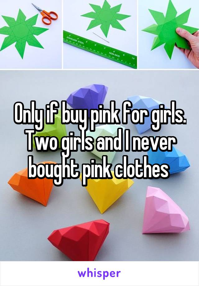 Only if buy pink for girls. Two girls and I never bought pink clothes 