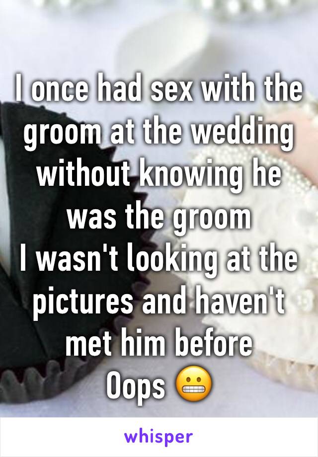 I once had sex with the groom at the wedding without knowing he was the groom
I wasn't looking at the pictures and haven't met him before
Oops 😬