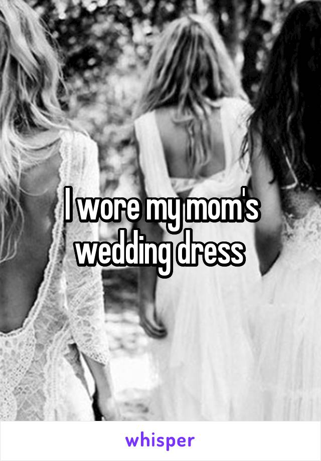 I wore my mom's wedding dress 