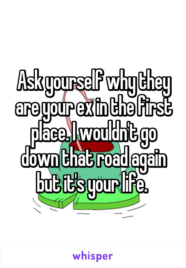 Ask yourself why they are your ex in the first place. I wouldn't go down that road again but it's your life. 