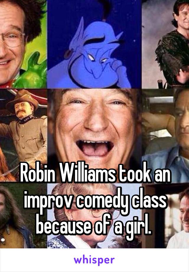 




Robin Williams took an improv comedy class because of a girl. 
