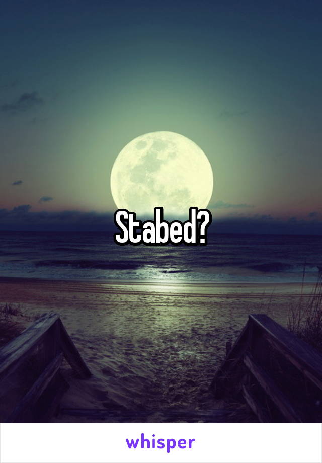 Stabed?