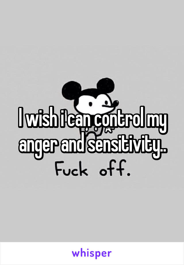 i-wish-i-can-control-my-anger-and-sensitivity