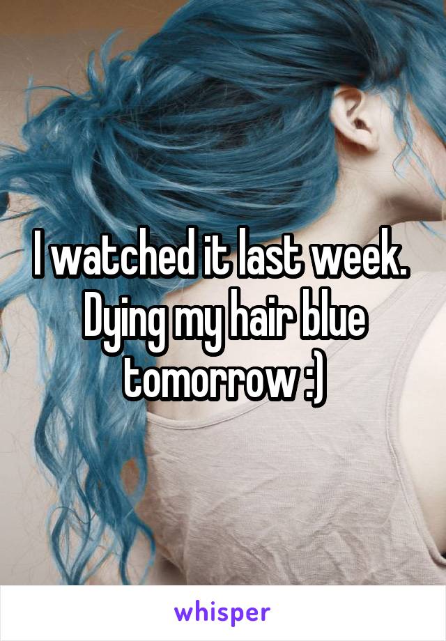 I watched it last week. 
Dying my hair blue tomorrow :)