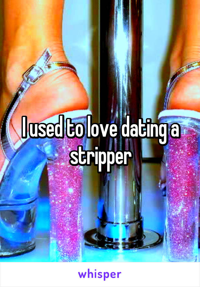 I used to love dating a stripper