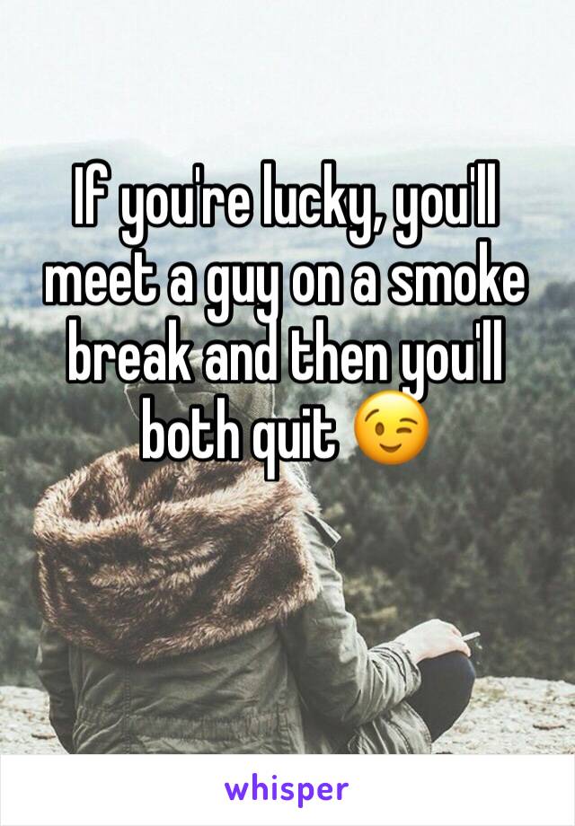 If you're lucky, you'll meet a guy on a smoke break and then you'll both quit 😉