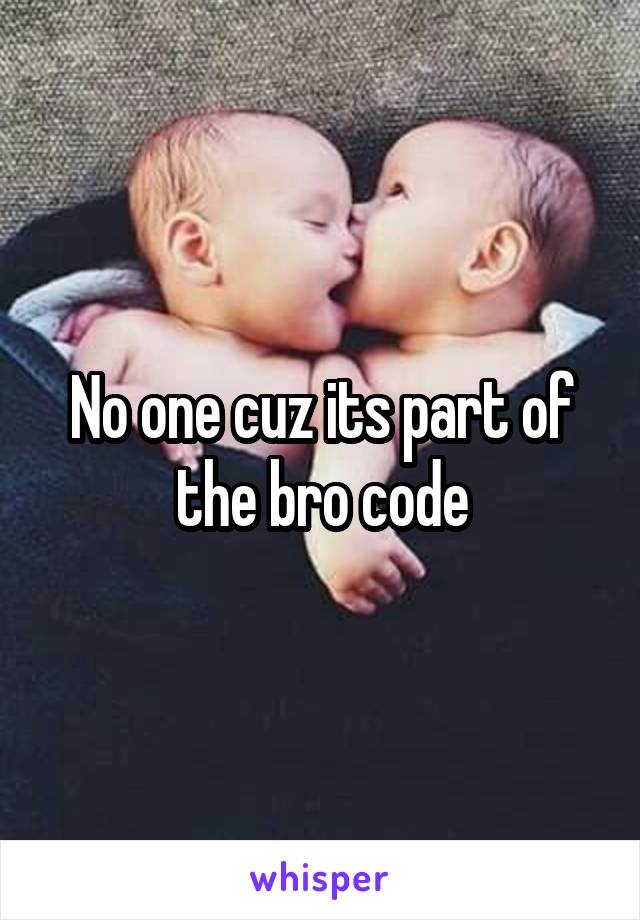 No one cuz its part of the bro code