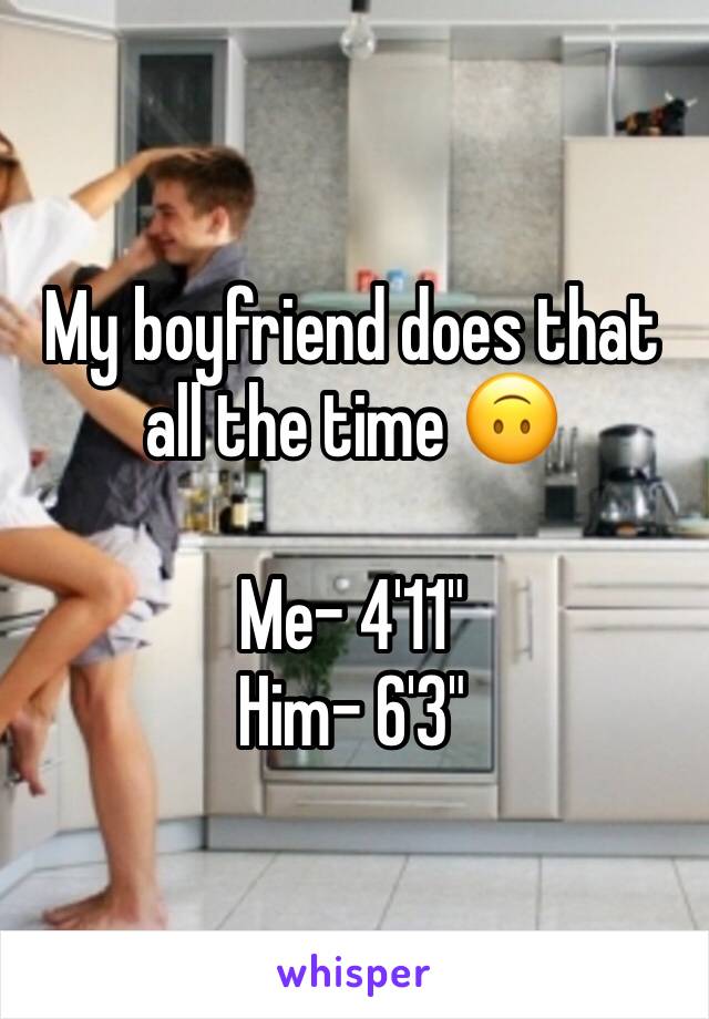 My boyfriend does that all the time 🙃

Me- 4'11"
Him- 6'3"