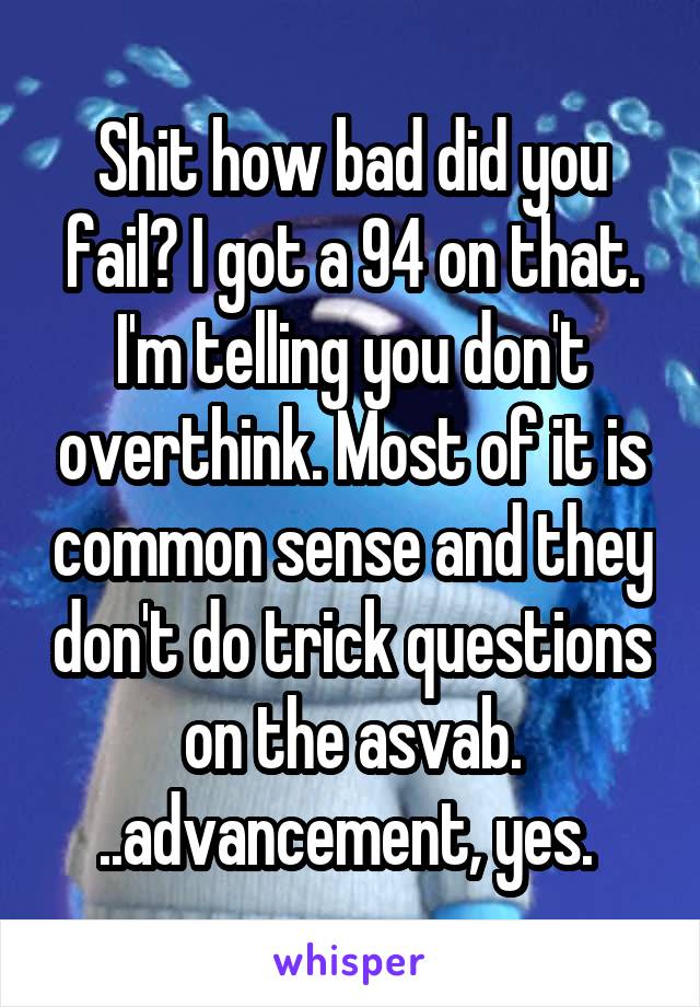 Shit how bad did you fail? I got a 94 on that. I'm telling you don't overthink. Most of it is common sense and they don't do trick questions on the asvab. ..advancement, yes. 