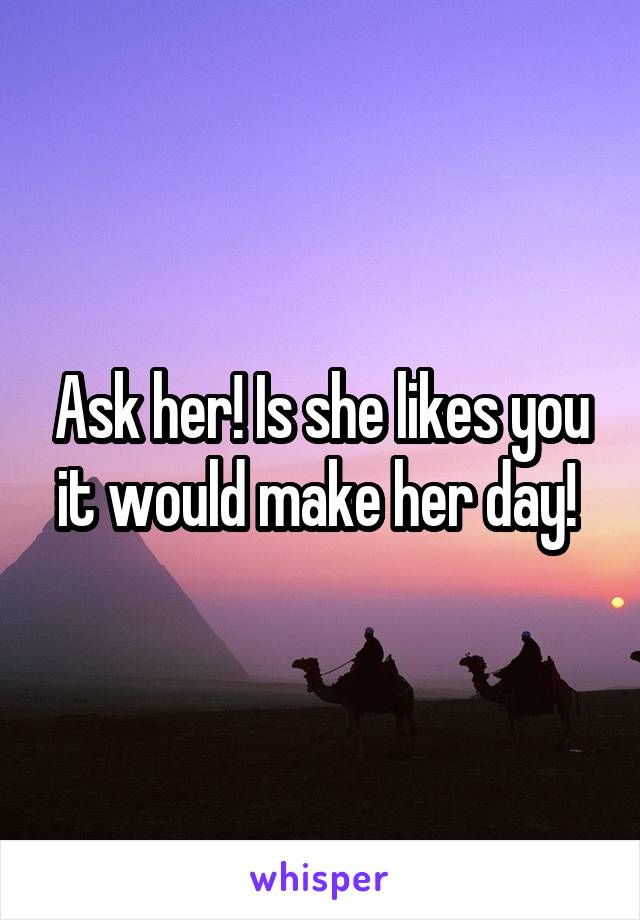Ask her! Is she likes you it would make her day! 