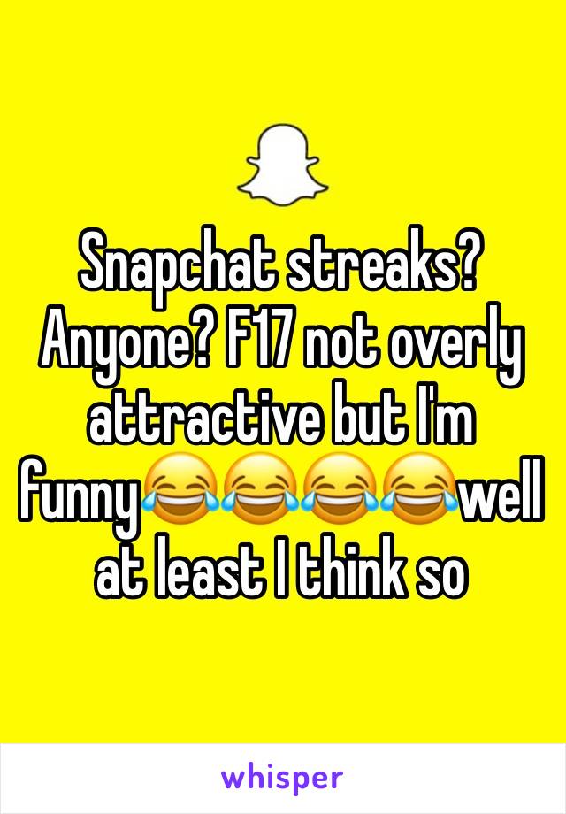 Snapchat streaks? Anyone? F17 not overly attractive but I'm funny 😂😂😂😂well