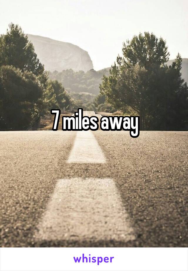 7 miles away
