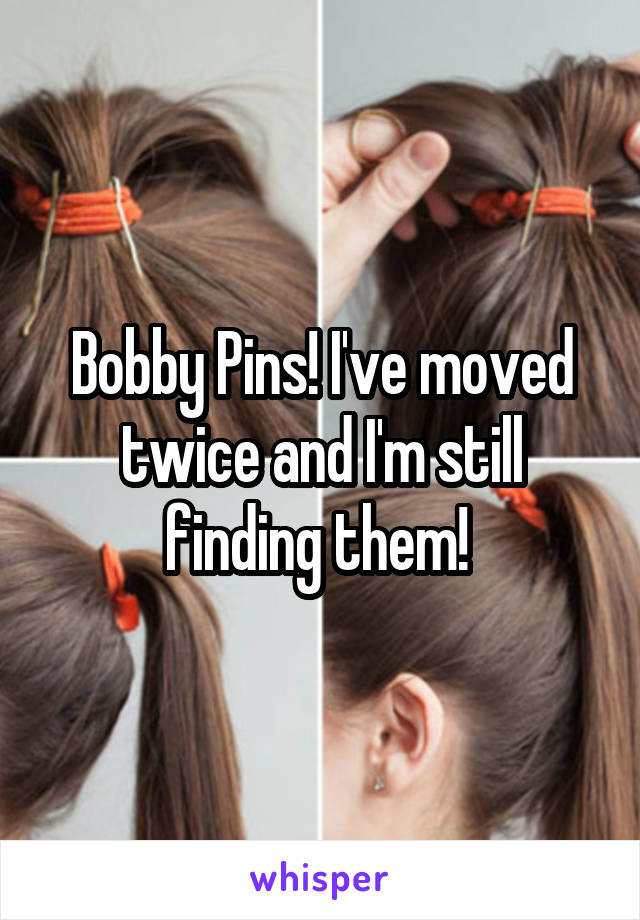 Bobby Pins! I've moved twice and I'm still finding them! 