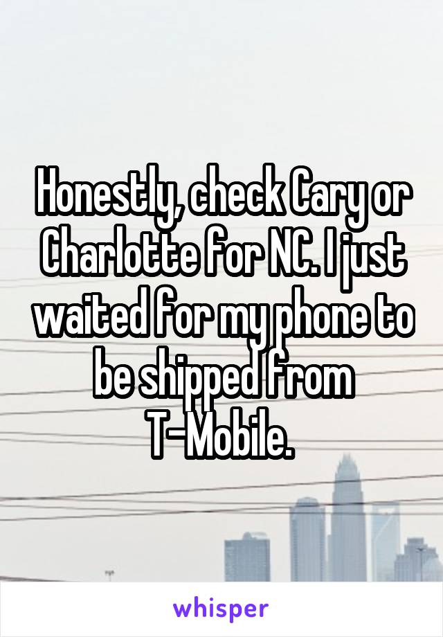 Honestly, check Cary or Charlotte for NC. I just waited for my phone to be shipped from T-Mobile. 