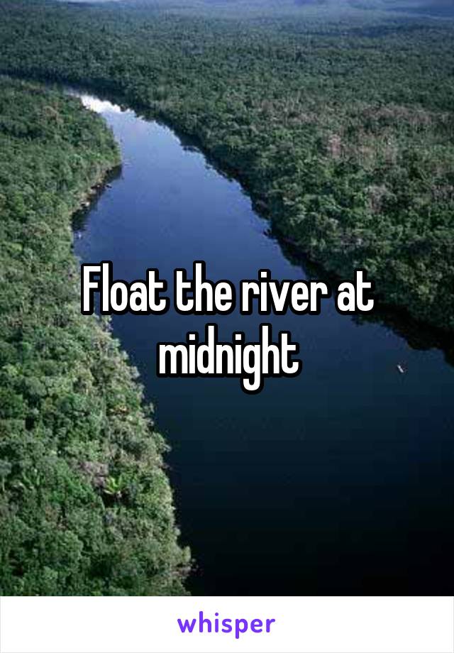 Float the river at midnight