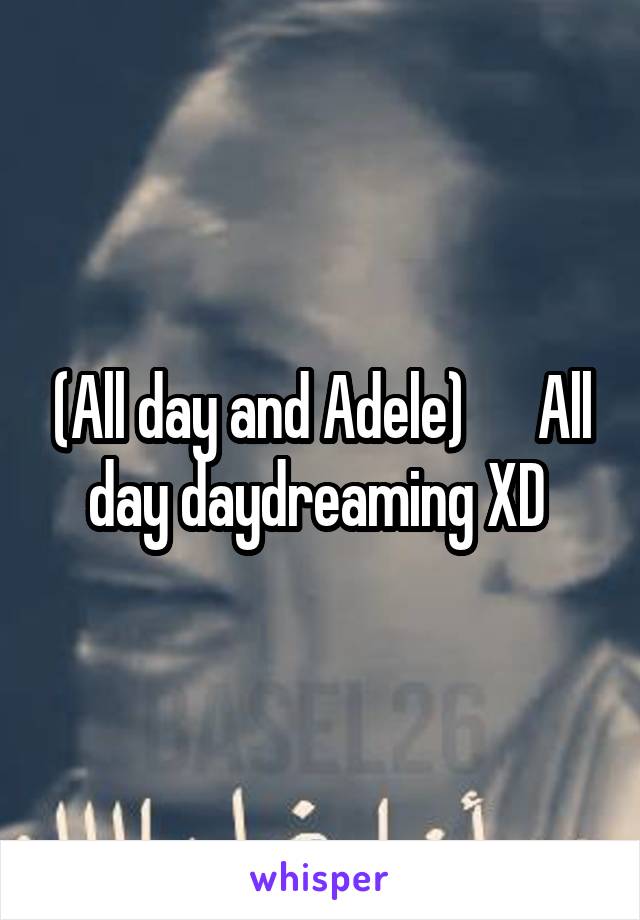 (All day and Adele)      All day daydreaming XD 