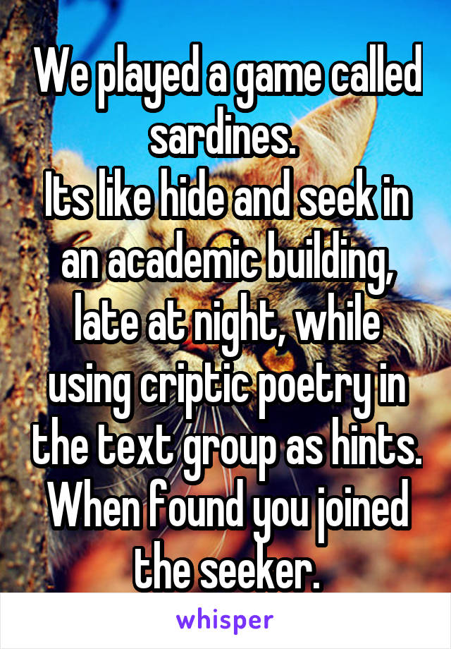 We played a game called sardines. 
Its like hide and seek in an academic building, late at night, while using criptic poetry in the text group as hints.
When found you joined the seeker.