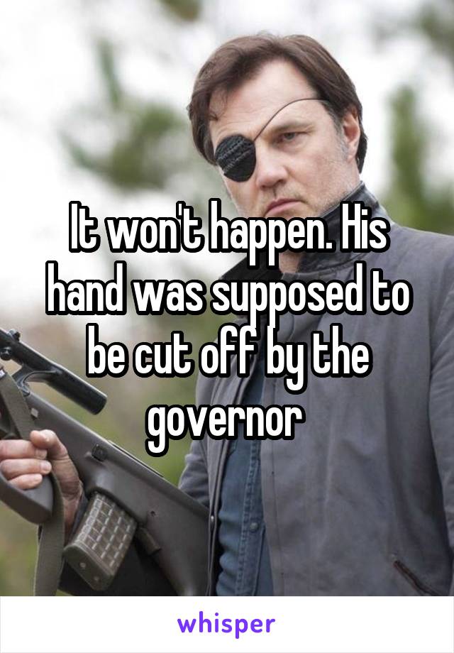 It won't happen. His hand was supposed to be cut off by the governor 