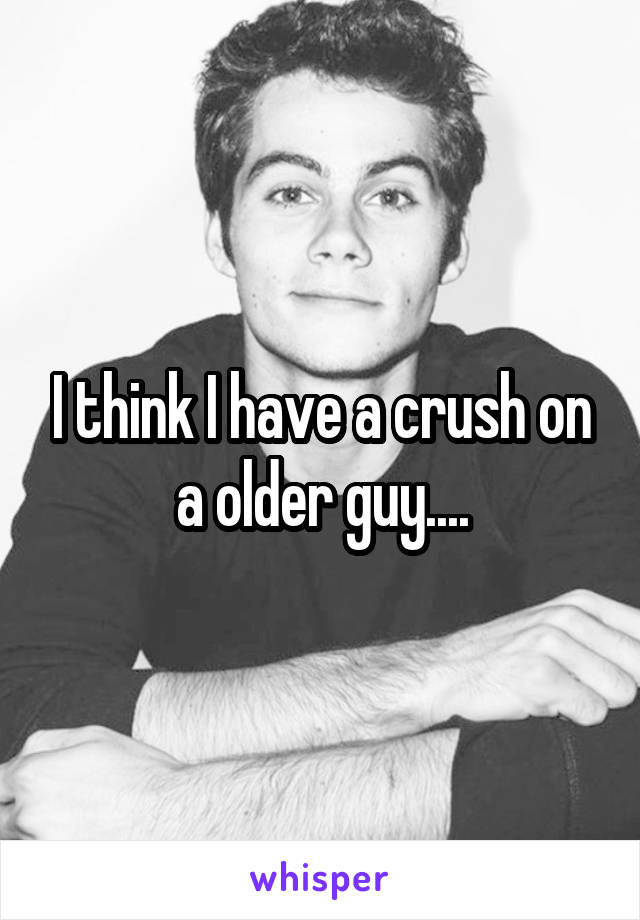 I think I have a crush on a older guy....