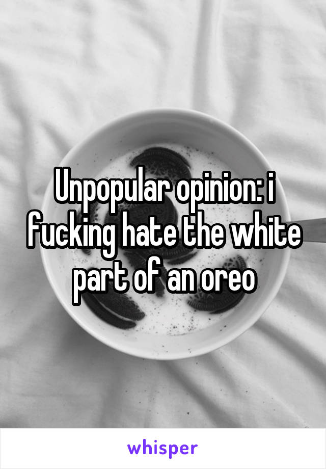 Unpopular opinion: i fucking hate the white part of an oreo